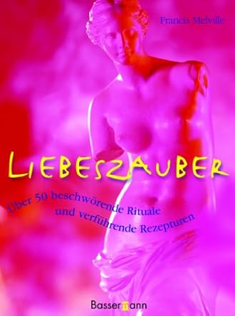 Liebeszauber. Über 50 beschwörende Rituale und verführende Rezepturen